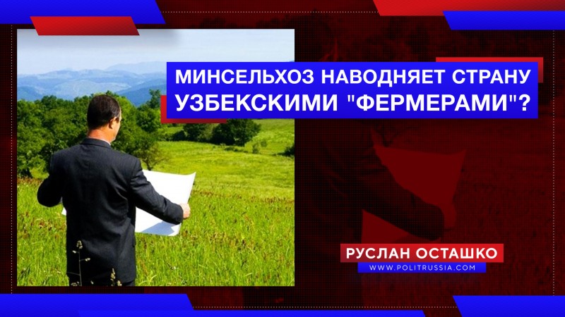Минсельхоз России хочет наводнить страну узбекскими «фермерами» Минсельхоз России хочет наводнить страну узбекскими «фермерами»