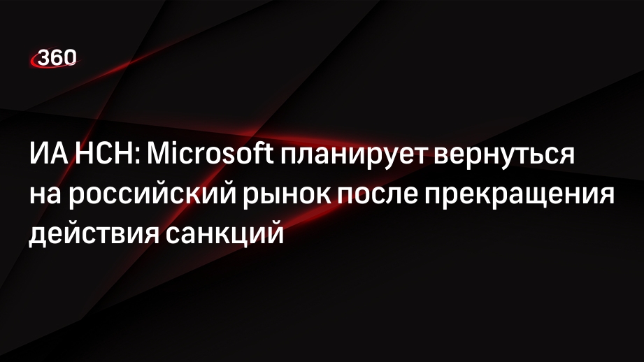 ИА НСН: Microsoft планирует вернуться на российский рынок после прекращения действия санкций