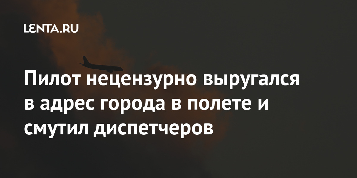 Пилот нецензурно выругался в адрес города в полете и смутил диспетчеров Путешествия