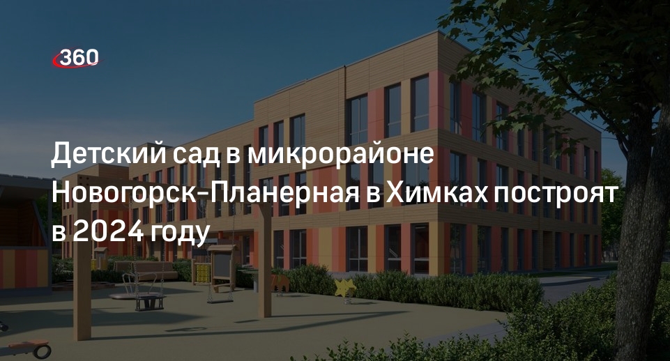 Детский сад в микрорайоне Новогорск-Планерная в Химках построят в 2024 году