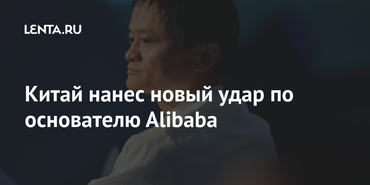 Китай нанес новый удар по основателю Alibaba приложений, Browser, компании, нескольких, Китая, больше, затем, Alibaba, после, бизнесмен, раскритиковал, политику, цифровых, правительства, области, начался, технологий, После, этого, власти
