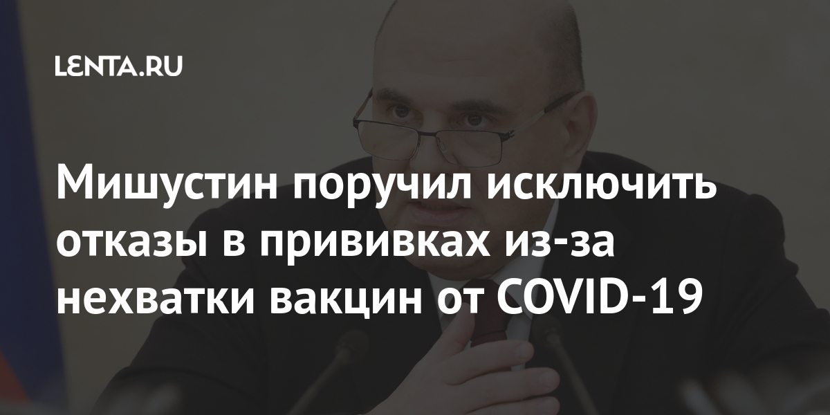 Мишустин поручил исключить отказы в прививках из-за нехватки вакцин от COVID-19 Мишустин поручил исключить отказы в прививках из-за нехватки вакцин от COVID-19 вакцин, Премьерминистр, властям, призвал, организовать, работу, чтобы, граждане, могли, планировать, время, указал, региональным, активнее, сказал, оперативное, работать, жалобами, Премьер, отметил