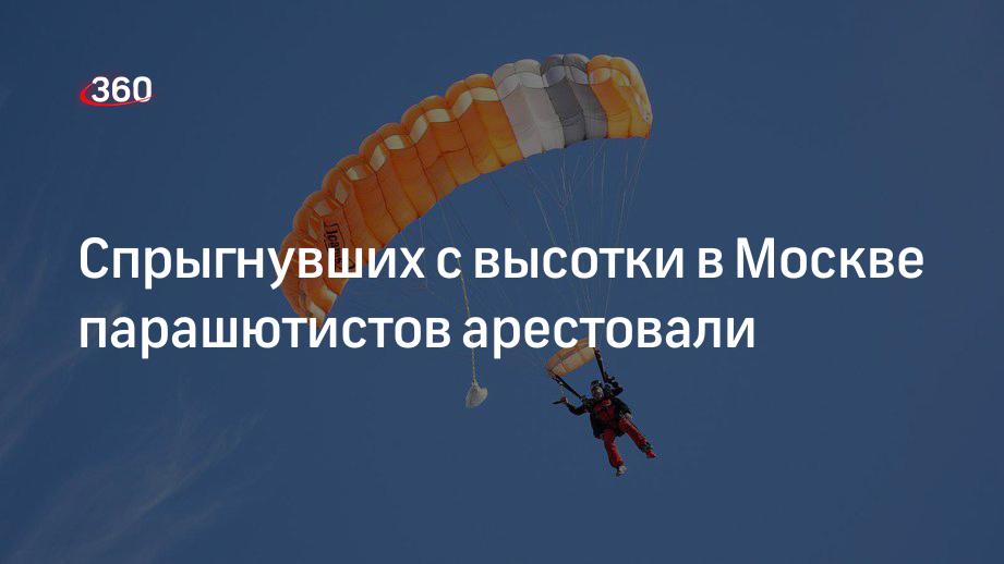 Спрыгнувших с высотки в Москве парашютистов арестовали