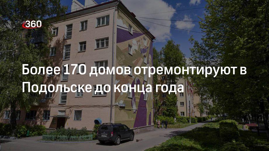 Более 170 домов отремонтируют в Подольске до конца года