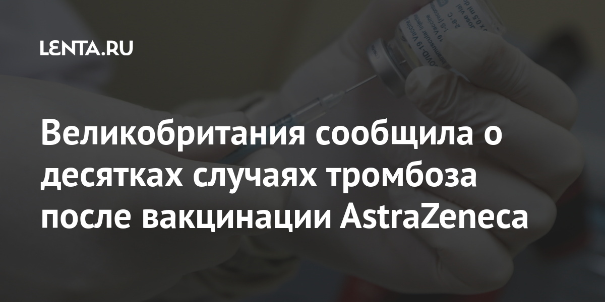 Великобритания сообщила о десятках случаях тромбоза после вакцинации AstraZeneca AstraZeneca, тромбоза, вакцины, препаратом, вакцинации, случаях, против, коронавируса, после, компании, стран, приостановили, запретили, вакцинацию, обнаружения, населения»Ряд, привившихся, пациентов, Европы, Управление