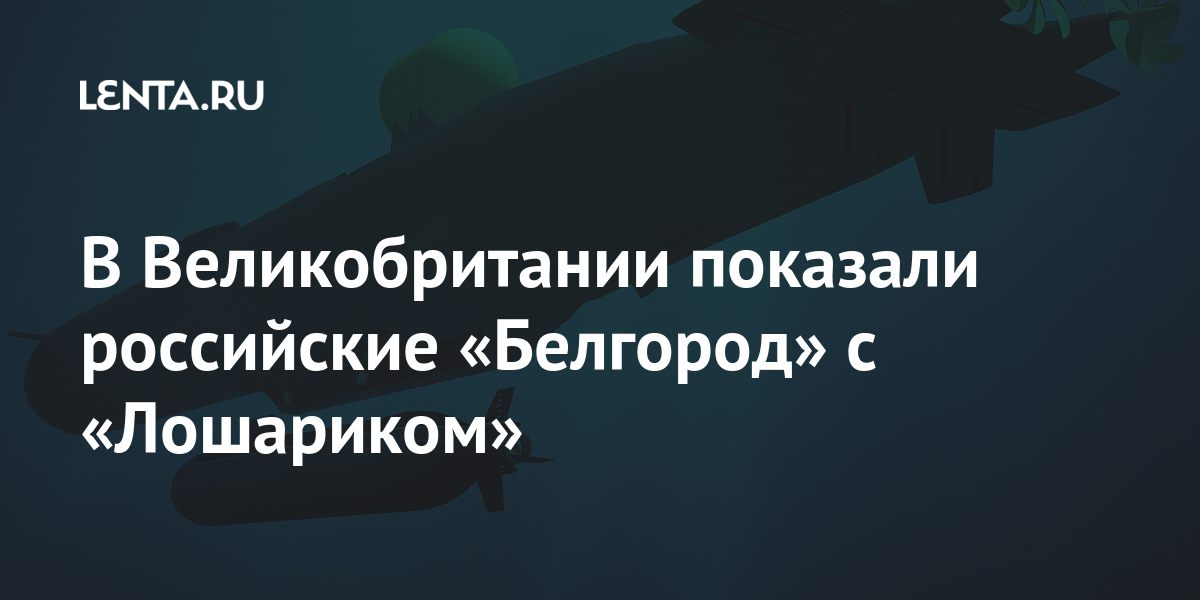 В Великобритании показали российские «Белгород» с «Лошариком» Наука и техника