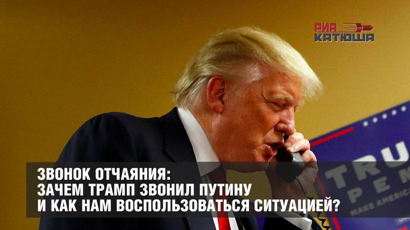 Звонок отчаяния: Зачем Трамп звонил Путину и как нам воспользоваться ситуацией? Звонок отчаяния: Зачем Трамп звонил Путину и как нам воспользоваться ситуацией? геополитика,россия