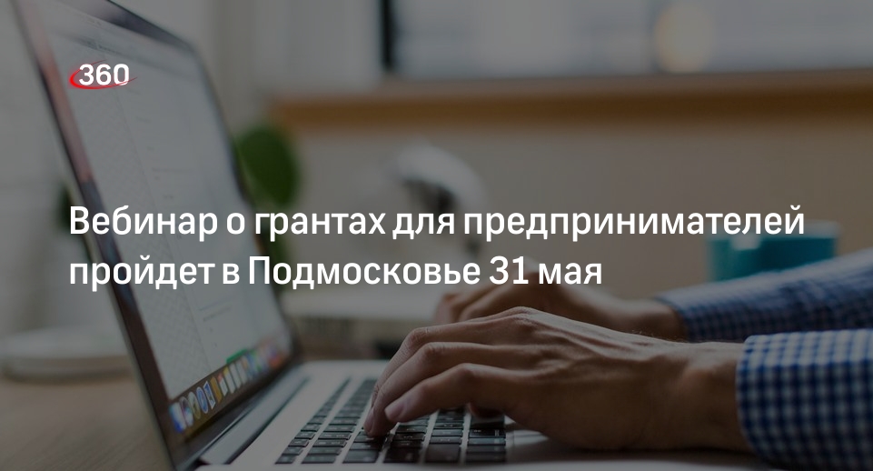 Вебинар о грантах для предпринимателей пройдет в Подмосковье 31 мая