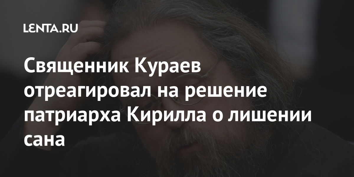 Священник Кураев отреагировал на решение патриарха Кирилла о лишении сана Священник Кураев отреагировал на решение патриарха Кирилла о лишении сана Кураева, время, Церковью, мораторий, переосмысления, своей, блоге, Церковь, сказать, Церкви, патриарх, каких, церкви, вместе, глава, издание, соответствующего, указа, которое, потребуется