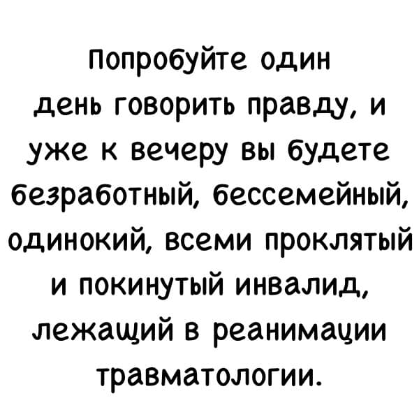 Возможно, это изображение (текст «попробуйте один день говорить правду, и уже к вечеру вы будете безработный, бессемейный, одинокий, всеми проклятый и покинутый инвалид, лежащий в реанимации травматологии.»)