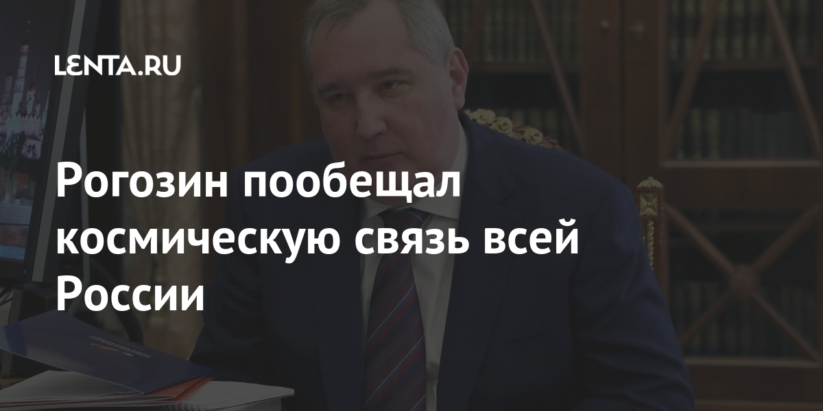 Рогозин пообещал космическую связь всей России Наука и техника