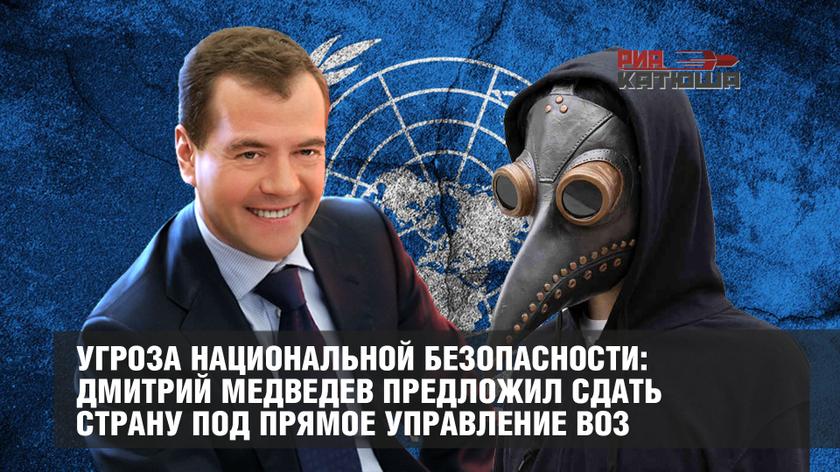Угроза национальной безопасности: Дмитрий Медведев предложил сдать страну под прямое управление ВОЗ