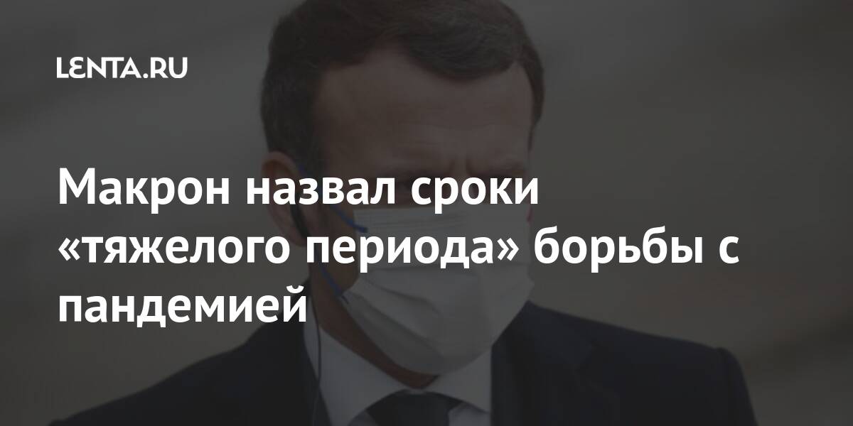 Макрон назвал сроки «тяжелого периода» борьбы с пандемией Макрон назвал сроки «тяжелого периода» борьбы с пандемией Мир