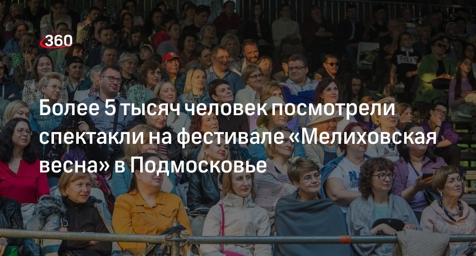 Более 5 тысяч человек посмотрели спектакли на фестивале «Мелиховская весна» в Подмосковье