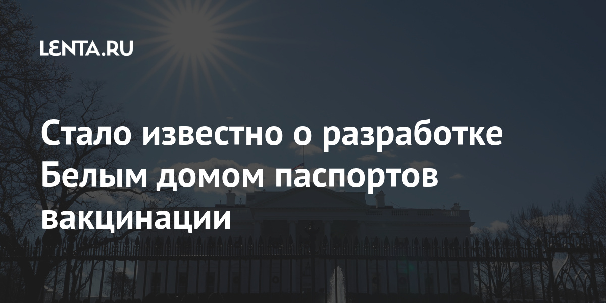 Стало известно о разработке Белым домом паспортов вакцинации будет, вакцинации, которые, паспортов, России, жителей, Белый, является, многих, сообщалось, прививкуРанее, сделать, против, выступают, компьютерные, взломать, сертификаты, инициатива, Ожидается, системы