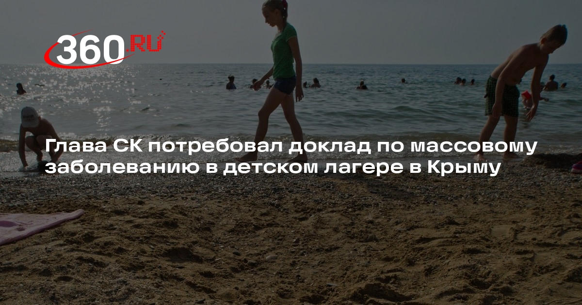 СК: Бастрыкин запросил доклад по массовому заболеванию в детском лагере в Крыму