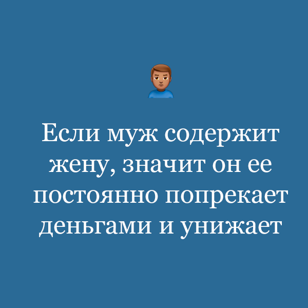 «Если муж содержит жену, значит, он ее постоянно попрекает деньгами и унижает»