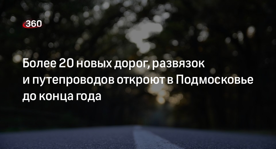 Более 20 новых дорожных объектов откроют в Подмосковье до конца года