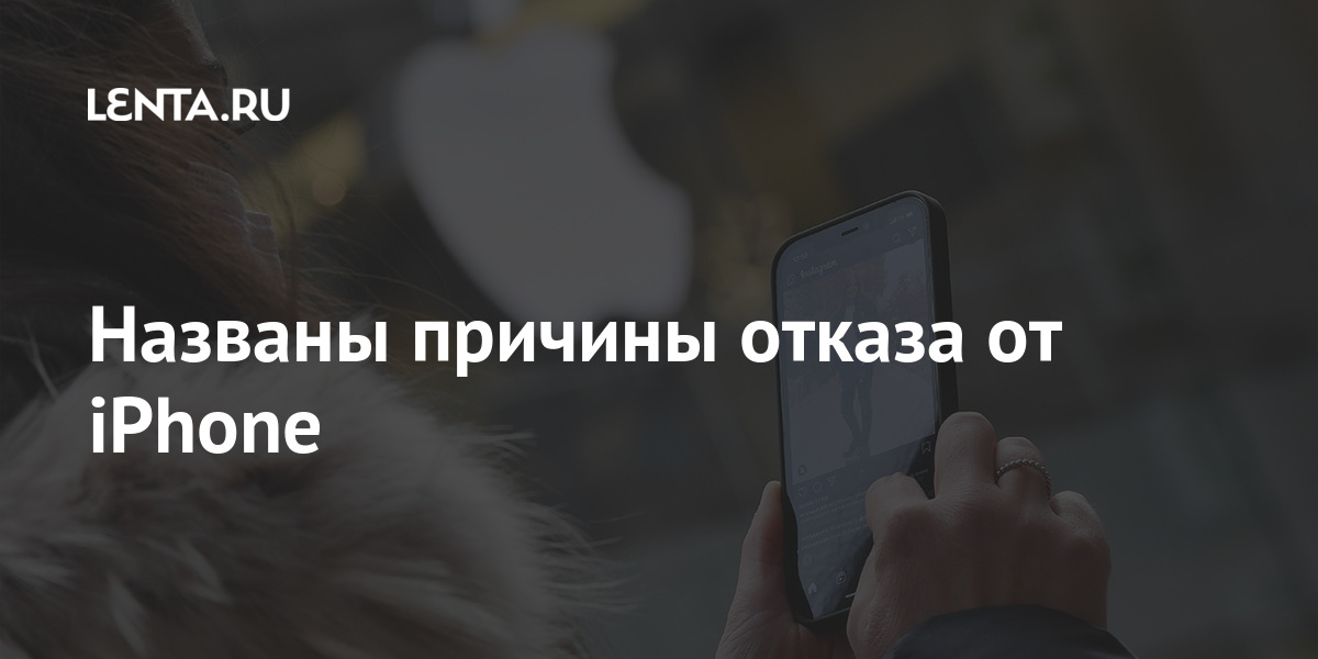 Названы причины отказа от iPhone Наука и техника