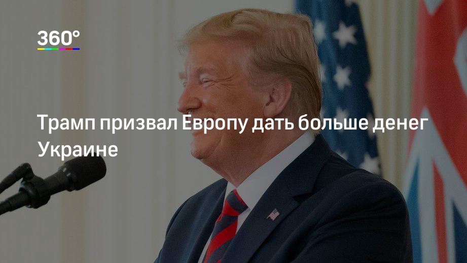 Трамп призвал Европу дать больше денег Украине