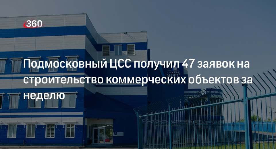 Подмосковный ЦСС получил 47 заявок на строительство коммерческих объектов за неделю