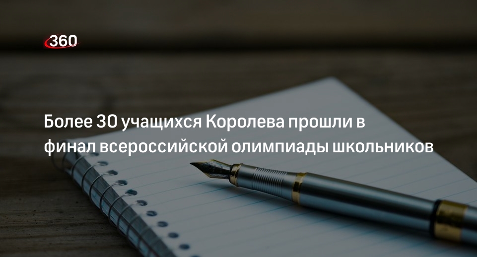 Более 30 учащихся Королева прошли в финал всероссийской олимпиады школьников