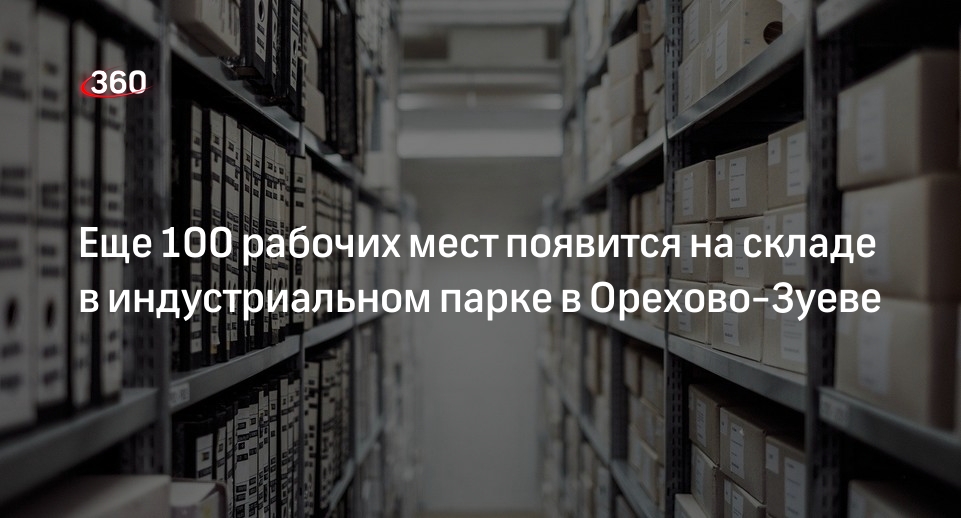 Еще 100 рабочих мест появится на складе в индустриальном парке в Орехово-Зуеве