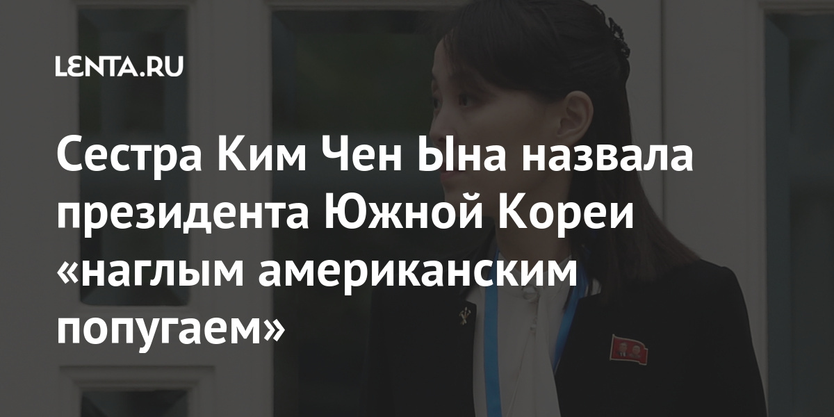 Сестра Ким Чен Ына назвала президента Южной Кореи «наглым американским попугаем» Мир