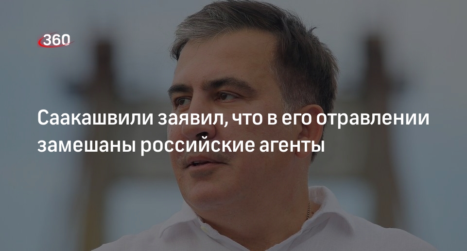 Экс-президент Грузии Саакашвили заявил, что в его отравлении замешаны российские агенты