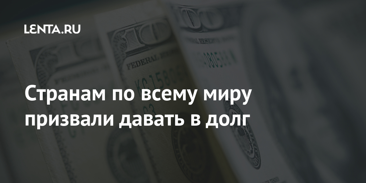 Странам по всему миру призвали давать в долг Странам по всему миру призвали давать в долг Экономика