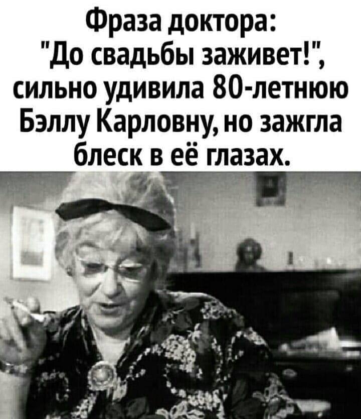 Возможно, это изображение (1 человек и текст «фраза доктора: "до свадьбы заживет!", сильно удивила 80-летнюю бэллу карловну, но зажгла блеск в её глазах.»)