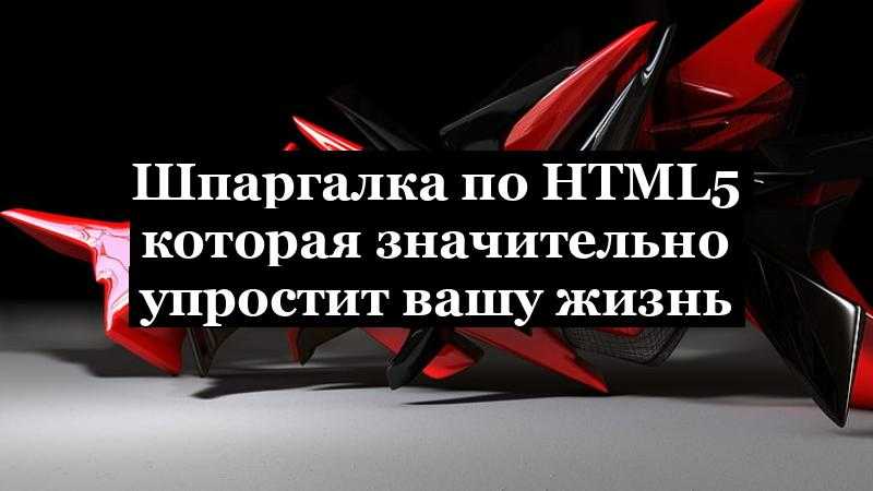 Шпаргалка по HTML5 которая значительно упростит вашу жизнь