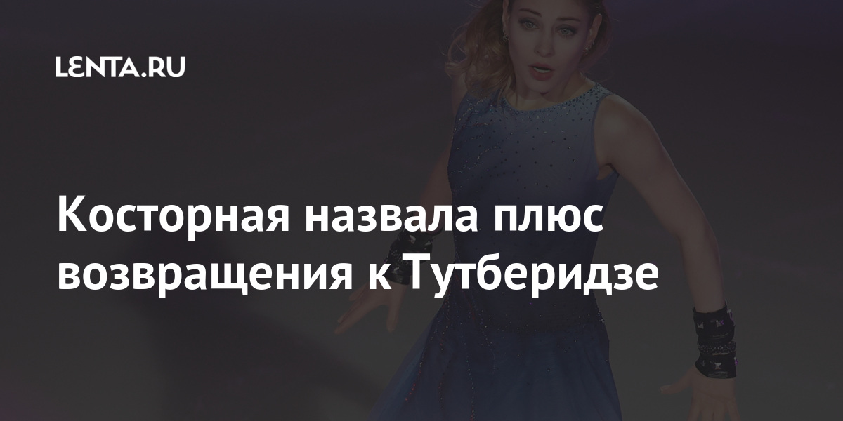 Косторная назвала плюс возвращения к Тутберидзе Спорт