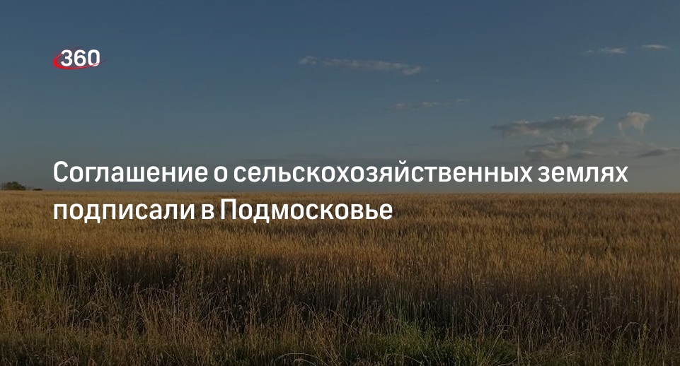 Соглашение о сельскохозяйственных землях подписали в Подмосковье