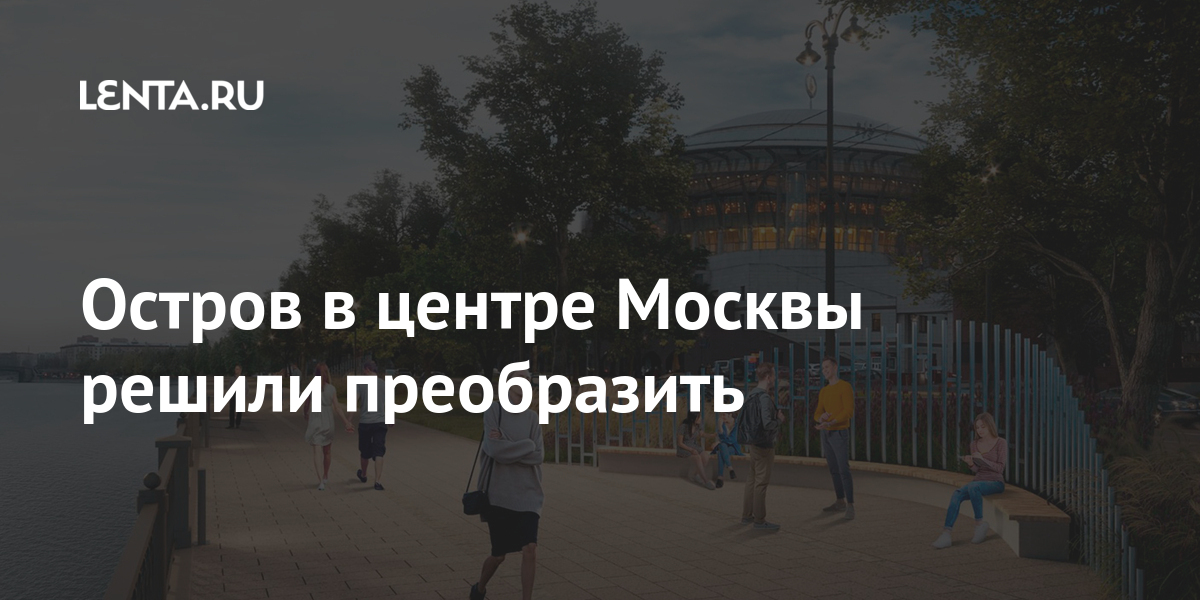 Остров в центре Москвы решили преобразить будет, рядом, высадят, Садовнической, здесь, станет, Балчуга, Собянин, больше, новые, деревья, улицы, набережных, кустарники, цветники, Среди, такие, газоны, разобьют, зелени