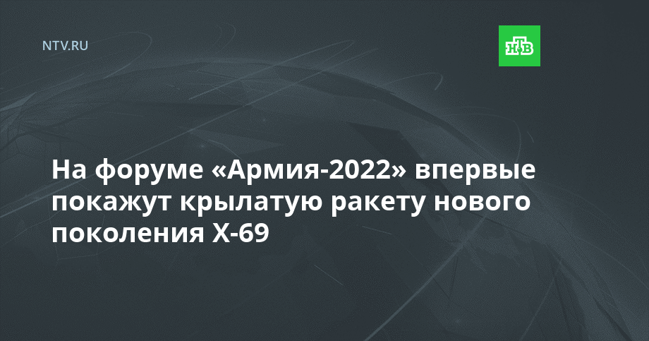 На форуме «Армия-2022» впервые покажут крылатую ракету нового поколения Х-69