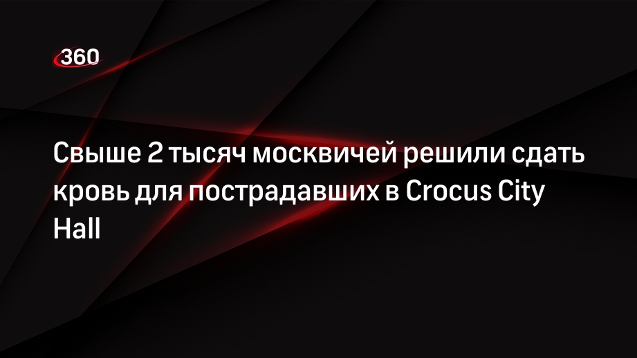 Депздрав: более 2 тысяч москвичей сдадут кровь после теракта в Crocus City Hall