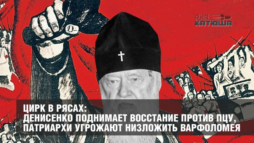 Цирк в рясах: Денисенко поднимает восстание против ПЦУ, патриархи угрожают низложить Варфоломея