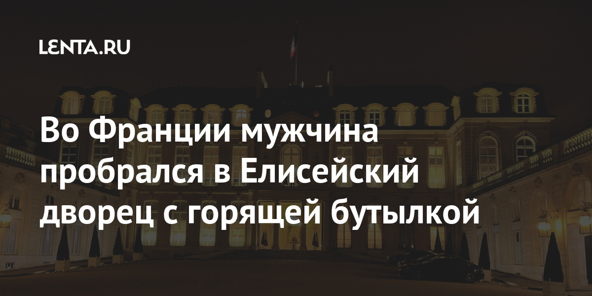 Во Франции мужчина пробрался в Елисейский дворец с горящей бутылкой данным, порядка, мужчина, бутылкой, предварительным, Мужчина, назвал, французском, январе, действийВ, насильственных, никаких, предпринимать, собирался, заверил, художником, нарушитель, очередь, напал, 30летний