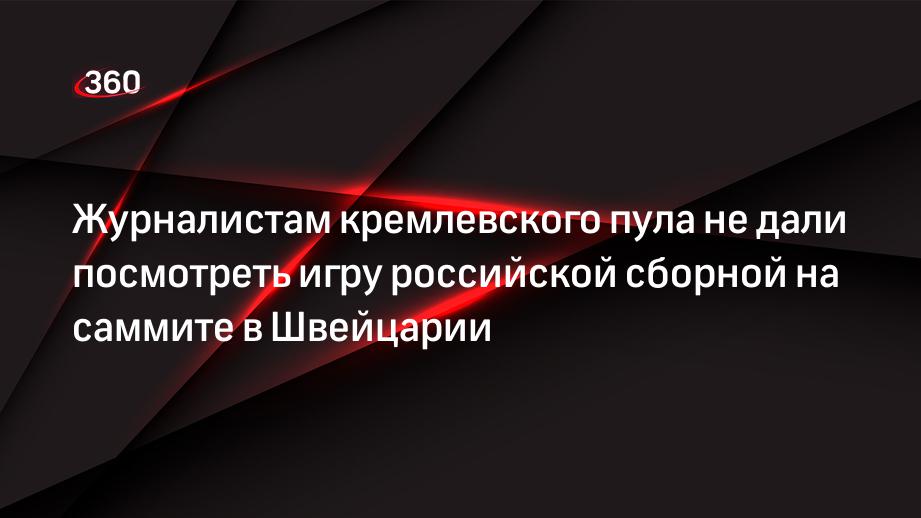 Журналистам кремлевского пула не дали посмотреть игру российской сборной на саммите в Швейцарии