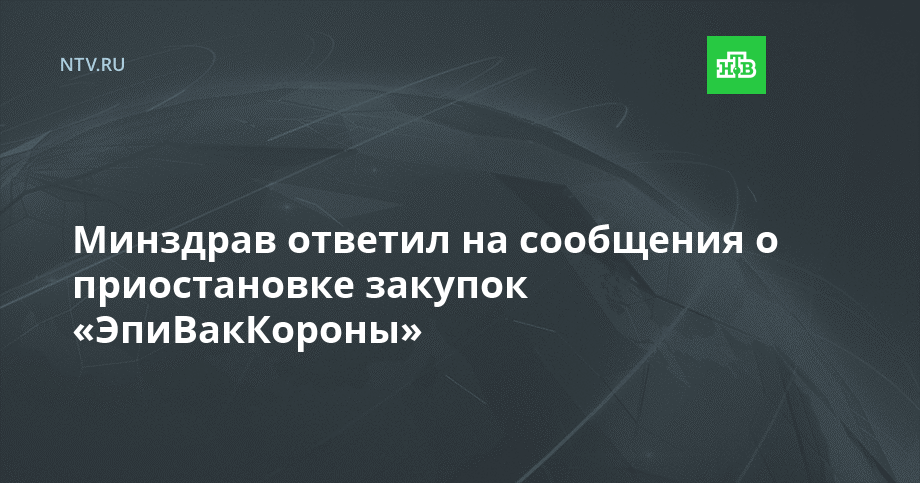 Минздрав ответил на сообщения о приостановке закупок «ЭпиВакКороны»