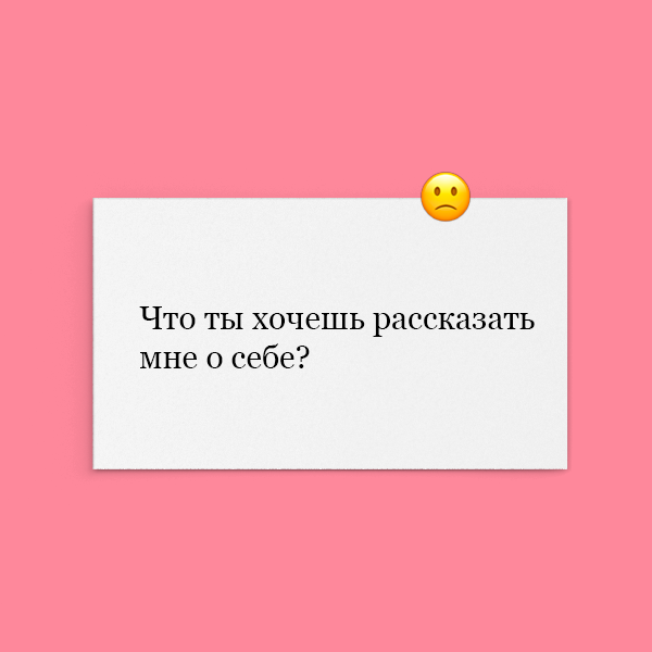 «Что ты хочешь рассказать мне о себе?»