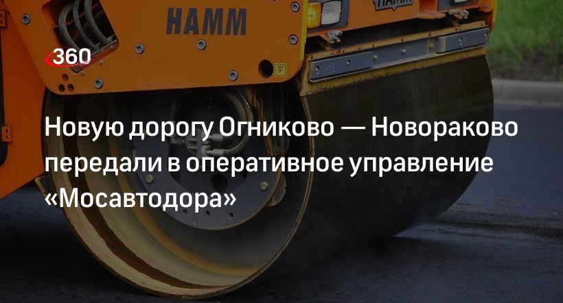 Новую дорогу Огниково — Новораково передали в оперативное управление «Мосавтодора»