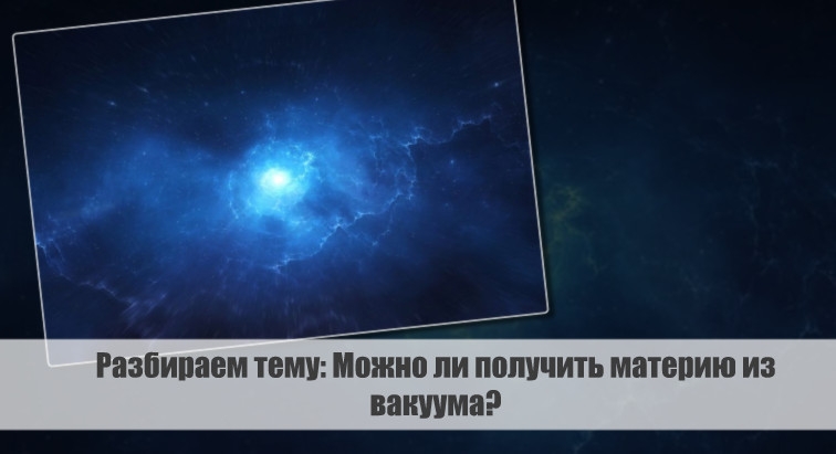Разбираем тему: Можно ли получить материю из вакуума?