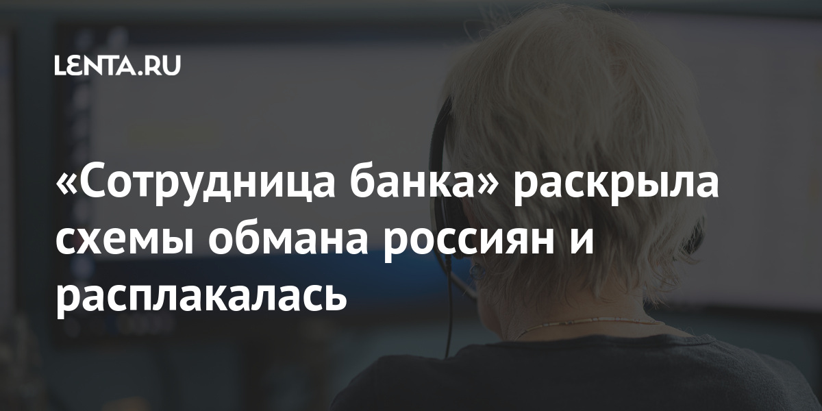 «Сотрудница банка» раскрыла схемы обмана россиян и расплакалась Россия