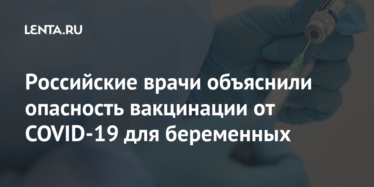 Российские врачи объяснили опасность вакцинации от COVID-19 для беременных Россия