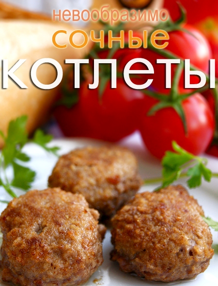 Невообразимо сочные и вкусные котлетки