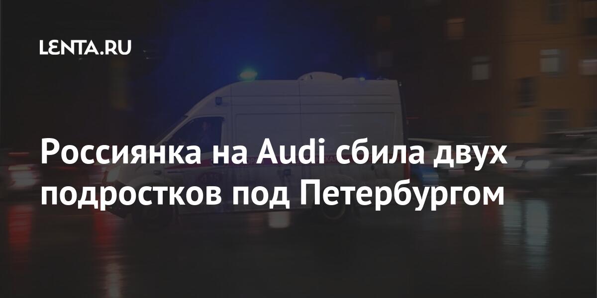 Россиянка на Audi сбила двух подростков под Петербургом Россиянка на Audi сбила двух подростков под Петербургом автомобиле, марта, 29летняя, сообщалось, пешехода, насмерть, служебном, полицейский, Москве, уголовное, дело26, пешеходного, возбуждено, произошедшего, факту, суток, передвигавшегося, вблизи, перехода, отношении