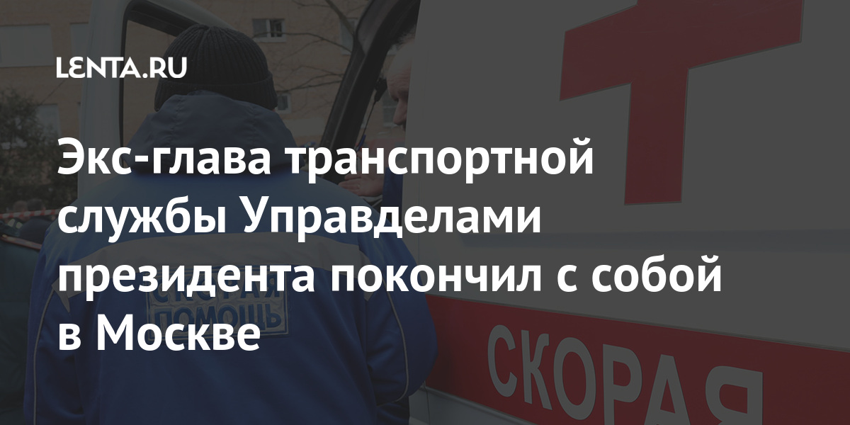 Экс-глава транспортной службы Управделами президента покончил с собой в Москве