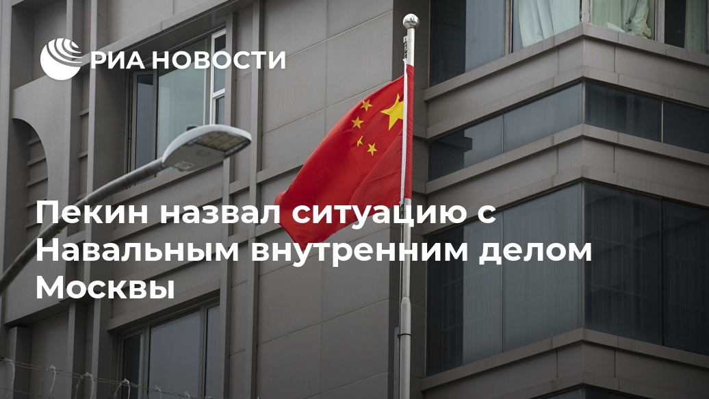 Пекин назвал ситуацию с Навальным внутренним делом Москвы Лента новостей